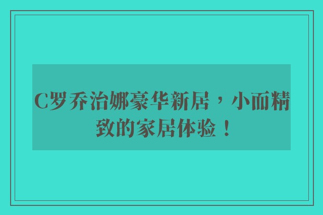 C罗乔治娜豪华新居，小而精致的家居体验！