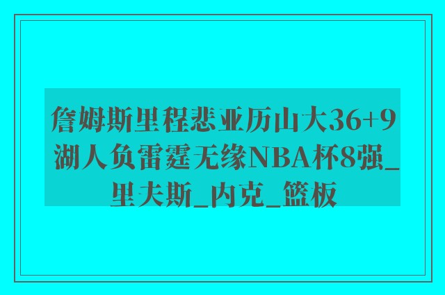 詹姆斯里程悲亚历山大36+9 湖人负雷霆无缘NBA杯8强_里夫斯_内克_篮板