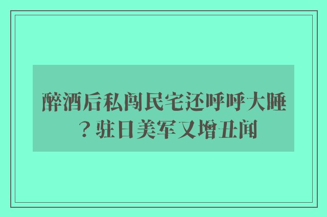 醉酒后私闯民宅还呼呼大睡？驻日美军又增丑闻