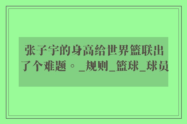 张子宇的身高给世界篮联出了个难题。_规则_篮球_球员