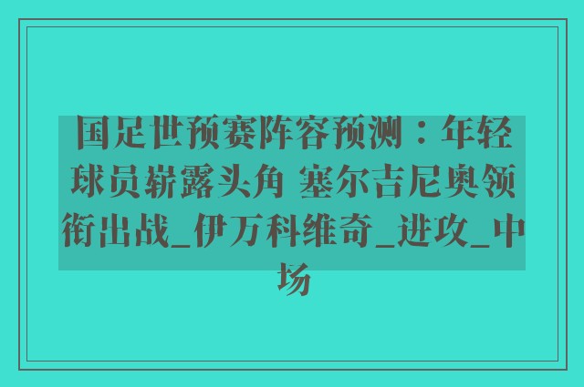 国足世预赛阵容预测：年轻球员崭露头角 塞尔吉尼奥领衔出战_伊万科维奇_进攻_中场