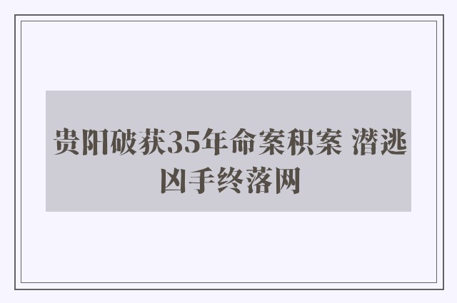 贵阳破获35年命案积案 潜逃凶手终落网