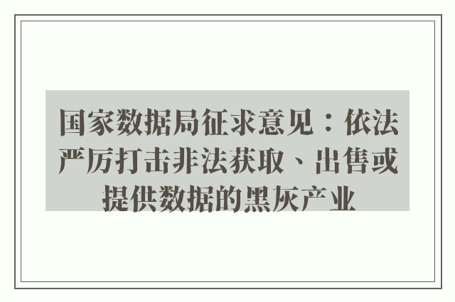 国家数据局征求意见：依法严厉打击非法获取、出售或提供数据的黑灰产业