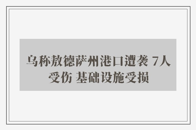 乌称敖德萨州港口遭袭 7人受伤 基础设施受损