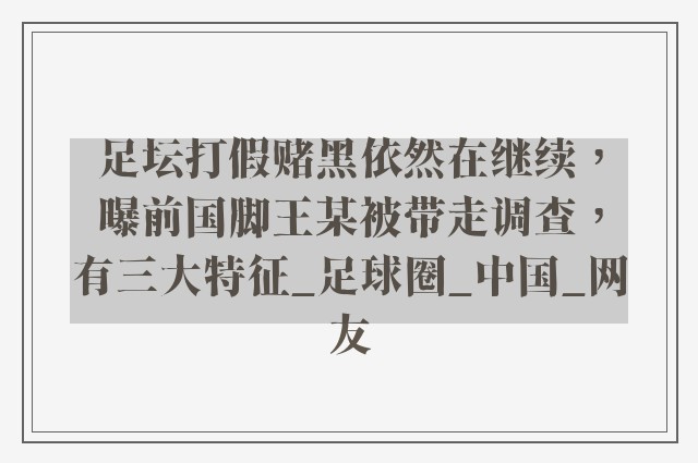 足坛打假赌黑依然在继续，曝前国脚王某被带走调查，有三大特征_足球圈_中国_网友