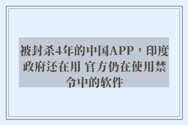 被封杀4年的中国APP，印度政府还在用 官方仍在使用禁令中的软件