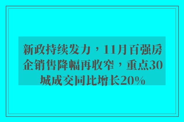 新政持续发力，11月百强房企销售降幅再收窄，重点30城成交同比增长20%