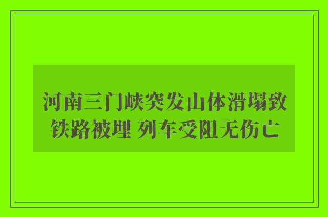 河南三门峡突发山体滑塌致铁路被埋 列车受阻无伤亡