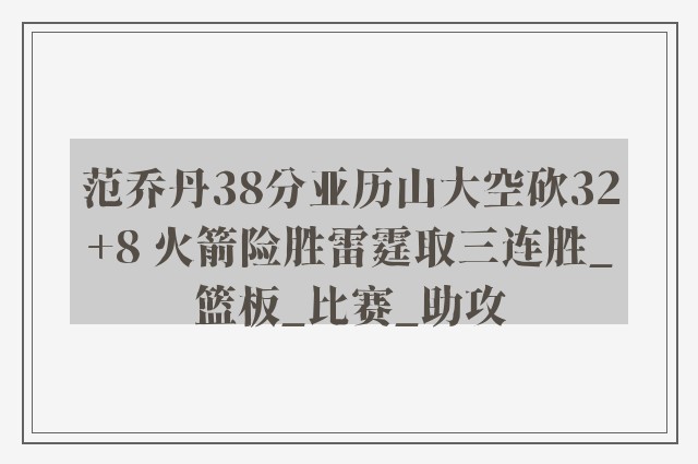 范乔丹38分亚历山大空砍32+8 火箭险胜雷霆取三连胜_篮板_比赛_助攻