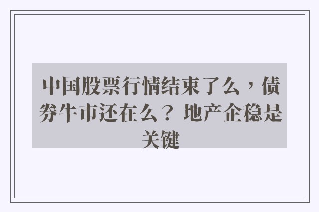 中国股票行情结束了么，债券牛市还在么？ 地产企稳是关键