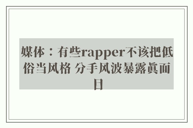 媒体：有些rapper不该把低俗当风格 分手风波暴露真面目