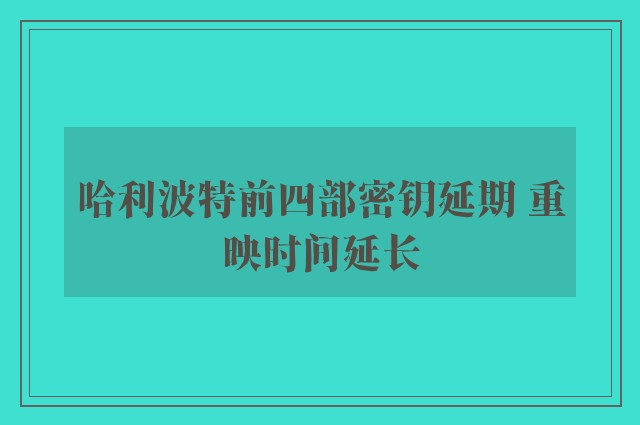 哈利波特前四部密钥延期 重映时间延长