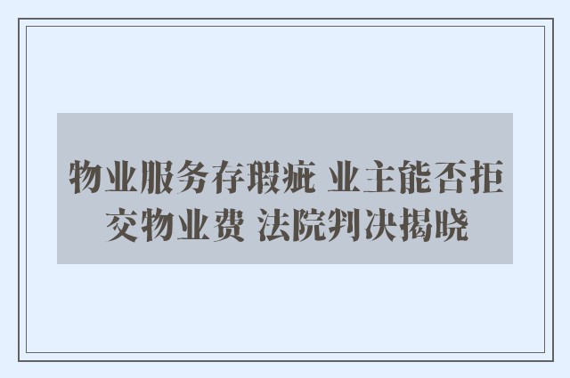 物业服务存瑕疵 业主能否拒交物业费 法院判决揭晓