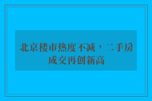 北京楼市热度不减，二手房成交再创新高