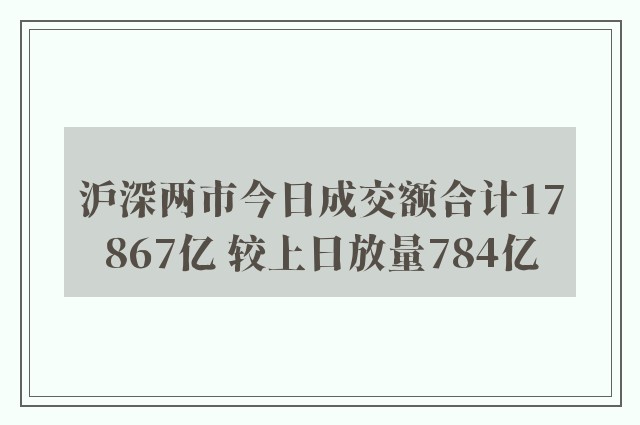 沪深两市今日成交额合计17867亿 较上日放量784亿