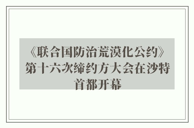 《联合国防治荒漠化公约》第十六次缔约方大会在沙特首都开幕