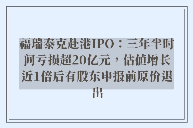 福瑞泰克赴港IPO：三年半时间亏损超20亿元，估值增长近1倍后有股东申报前原价退出