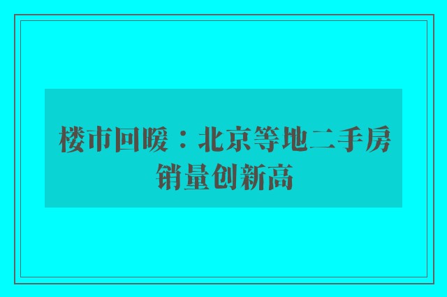 楼市回暖：北京等地二手房销量创新高