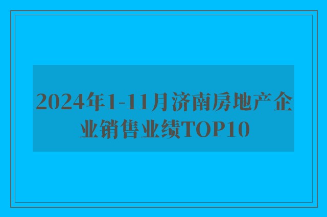 2024年1-11月济南房地产企业销售业绩TOP10