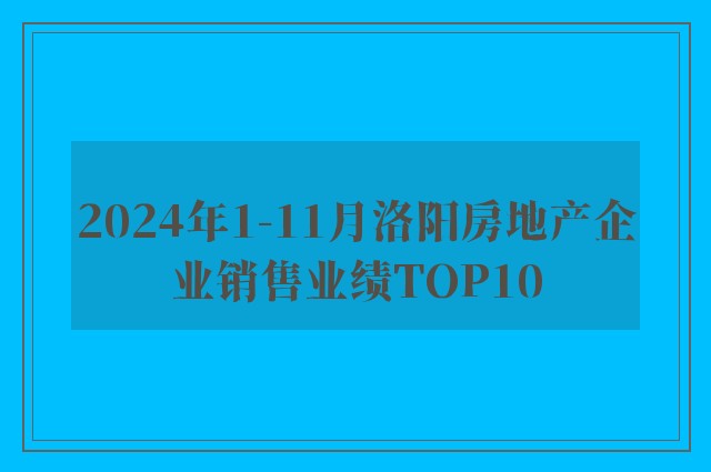 2024年1-11月洛阳房地产企业销售业绩TOP10