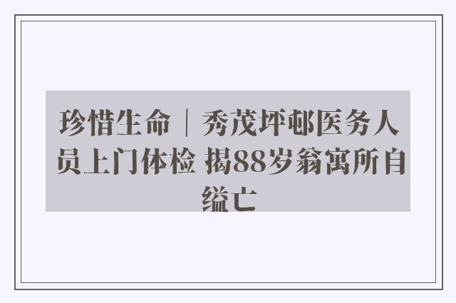 珍惜生命｜秀茂坪邨医务人员上门体检 揭88岁翁寓所自缢亡