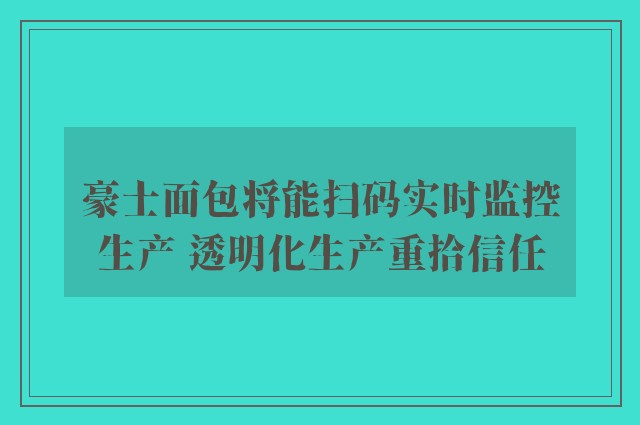 豪士面包将能扫码实时监控生产 透明化生产重拾信任