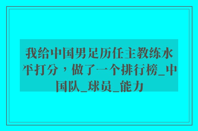 我给中国男足历任主教练水平打分，做了一个排行榜_中国队_球员_能力