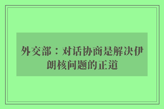 外交部：对话协商是解决伊朗核问题的正道