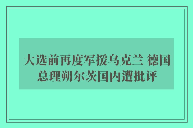 大选前再度军援乌克兰 德国总理朔尔茨国内遭批评