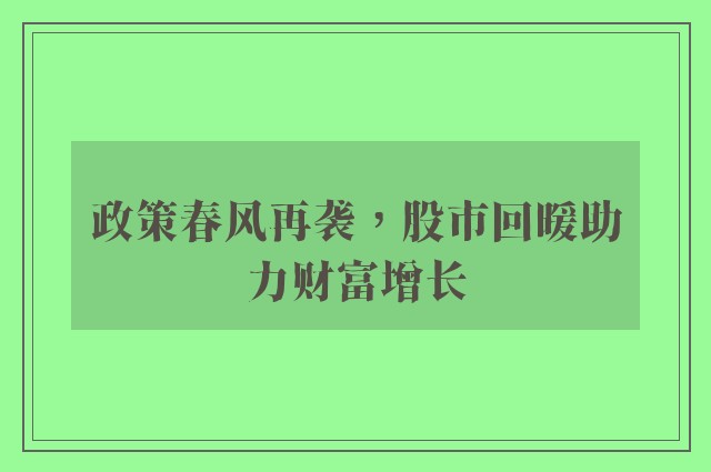 政策春风再袭，股市回暖助力财富增长