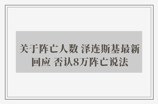 关于阵亡人数 泽连斯基最新回应 否认8万阵亡说法