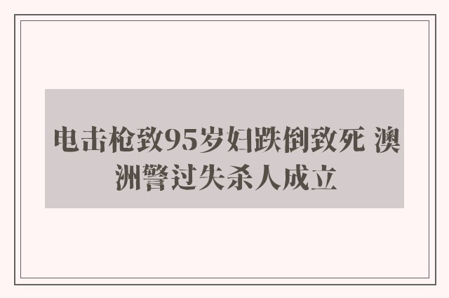 电击枪致95岁妇跌倒致死 澳洲警过失杀人成立