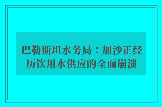 巴勒斯坦水务局：加沙正经历饮用水供应的全面崩溃