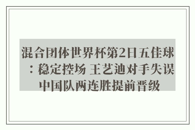 混合团体世界杯第2日五佳球：稳定控场 王艺迪对手失误 中国队两连胜提前晋级