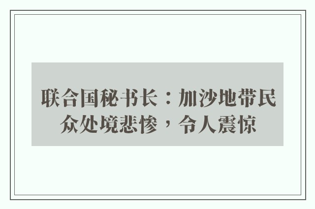 联合国秘书长：加沙地带民众处境悲惨，令人震惊