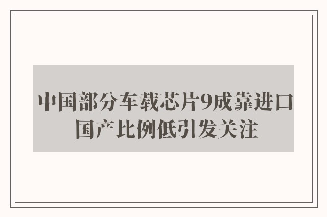 中国部分车载芯片9成靠进口 国产比例低引发关注