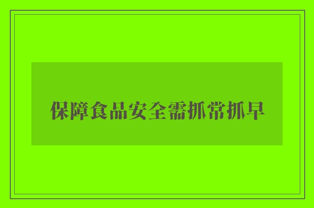 保障食品安全需抓常抓早