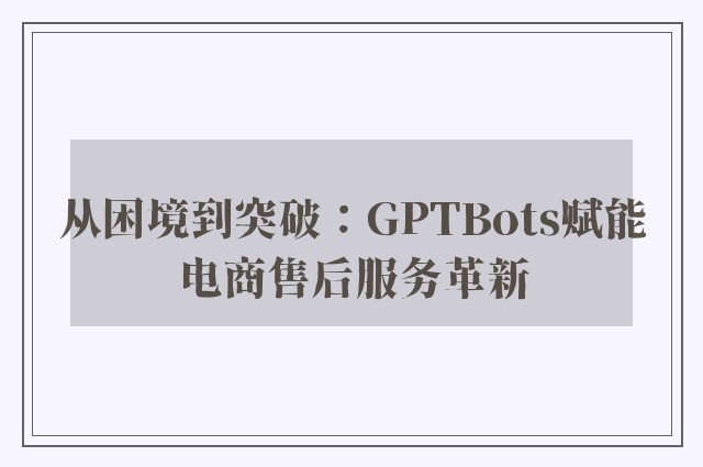 从困境到突破：GPTBots赋能电商售后服务革新