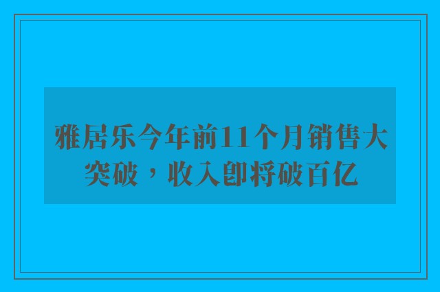 雅居乐今年前11个月销售大突破，收入即将破百亿