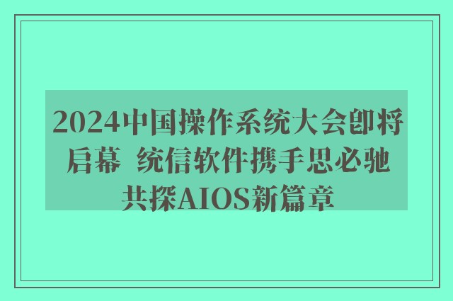 2024中国操作系统大会即将启幕  统信软件携手思必驰共探AIOS新篇章