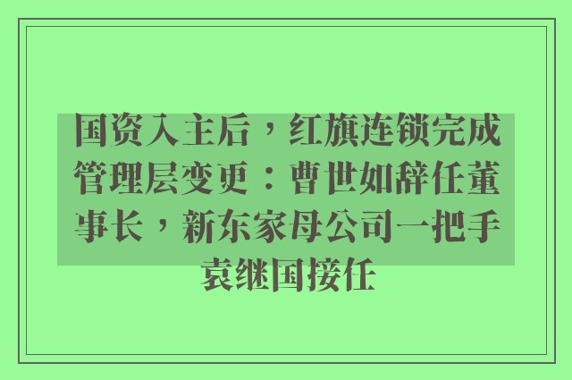 国资入主后，红旗连锁完成管理层变更：曹世如辞任董事长，新东家母公司一把手袁继国接任