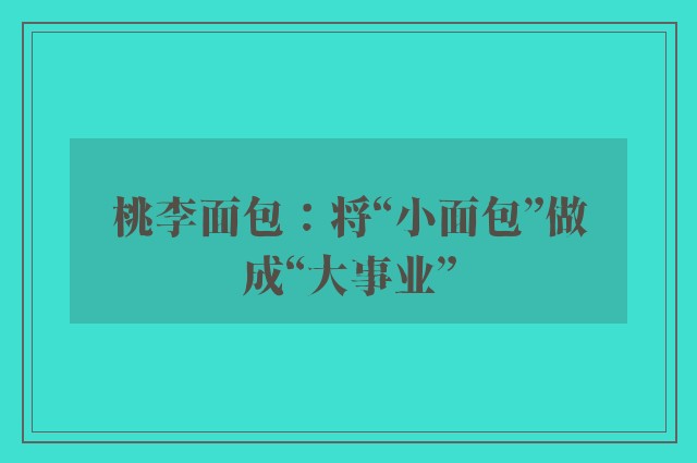 桃李面包：将“小面包”做成“大事业”