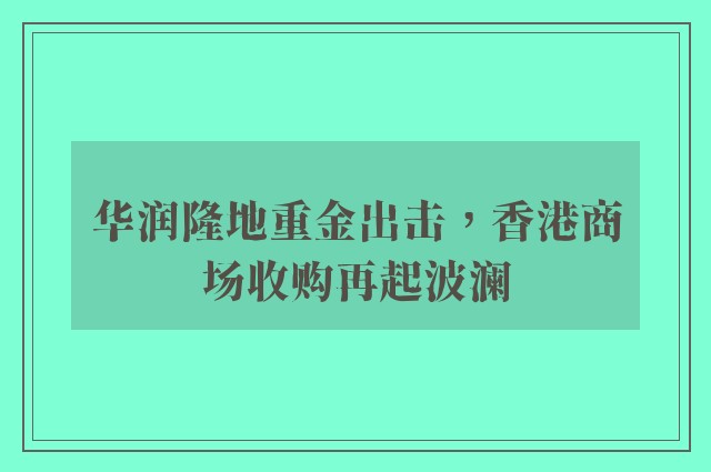 华润隆地重金出击，香港商场收购再起波澜