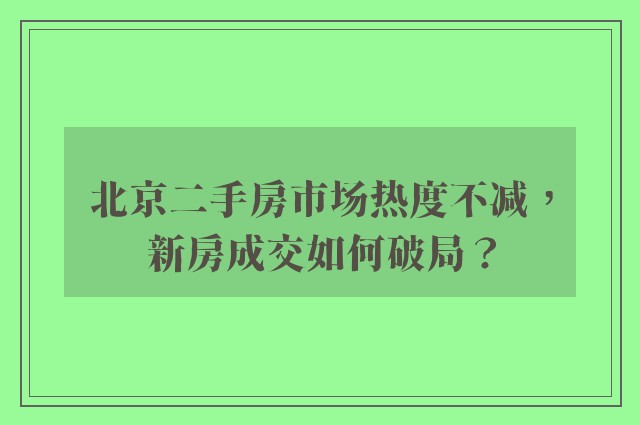 北京二手房市场热度不减，新房成交如何破局？