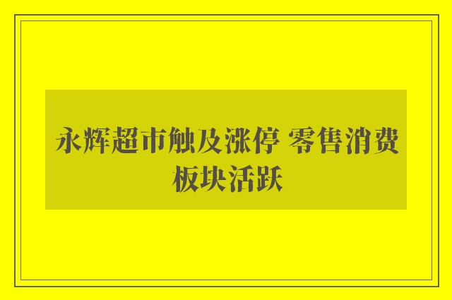 永辉超市触及涨停 零售消费板块活跃