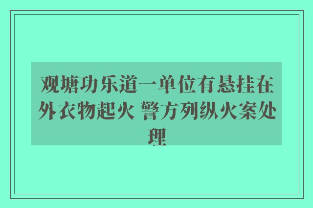 观塘功乐道一单位有悬挂在外衣物起火 警方列纵火案处理