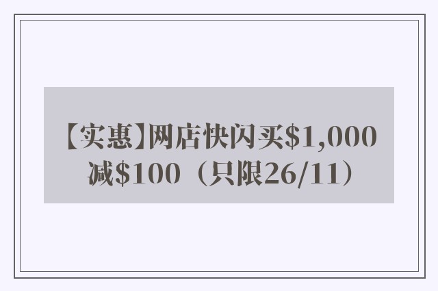 【实惠】网店快闪买$1,000减$100（只限26/11）