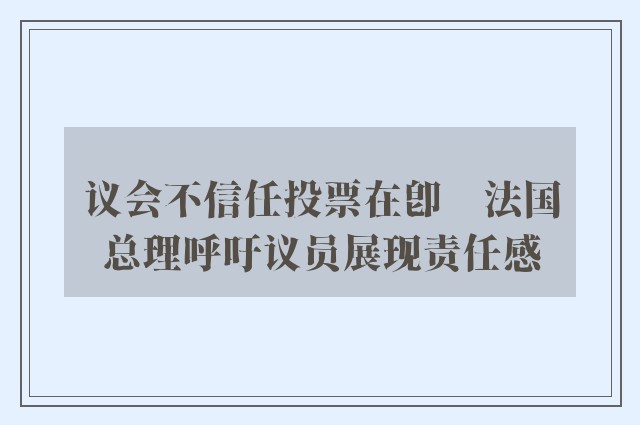 议会不信任投票在即　法国总理呼吁议员展现责任感