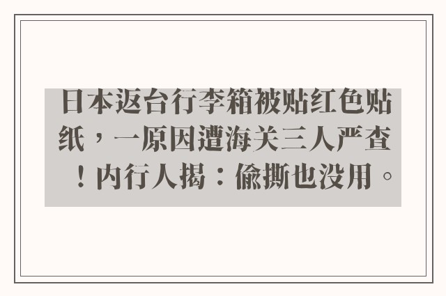 日本返台行李箱被贴红色贴纸，一原因遭海关三人严查！内行人揭：偷撕也没用。