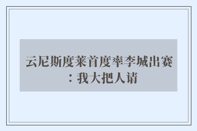 云尼斯度莱首度率李城出赛：我大把人请